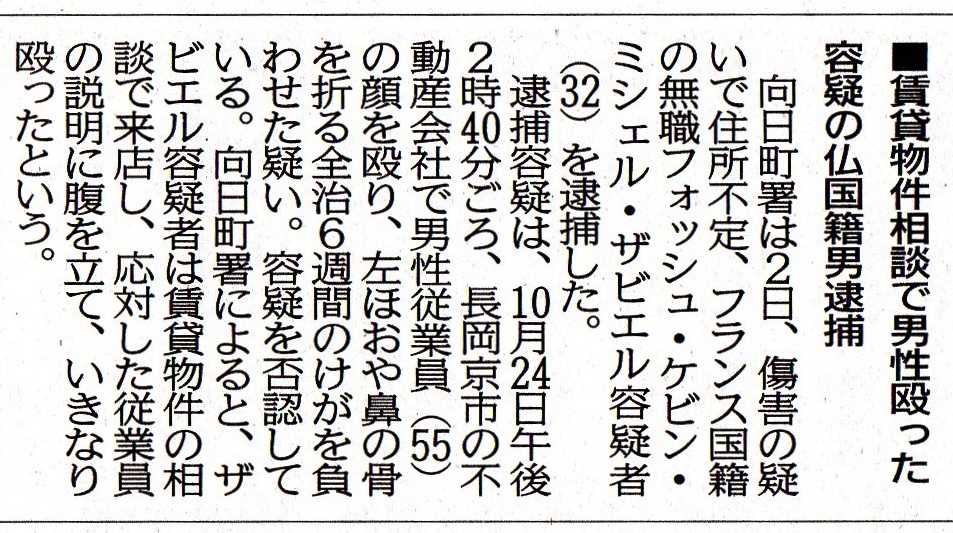 京都府警 向日町警察署は11月2日、 傷害罪の疑いで 住所不定、フランス国籍の無職 フォッシュ・ケビン・ミッシェル・ザビエル容疑者（32歳） を逮捕した。 　逮捕容疑は、令和4年（2022年）10月24日 午後14時40分ごろ、 長岡京市内の不動産会社で男性従業員の顔を殴り、 左頬や鼻の骨を折る全治6週間の怪我を負わせた疑い、 容疑を否認している。 　向日町署によると、ザビエル容疑者は賃貸物件の相談で来店し、 応対した従業員の説明に腹を立て、いきなり殴ったという